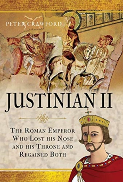 Justinian II: The Roman Emperor Who Lost his Nose and his Throne and Regained Both