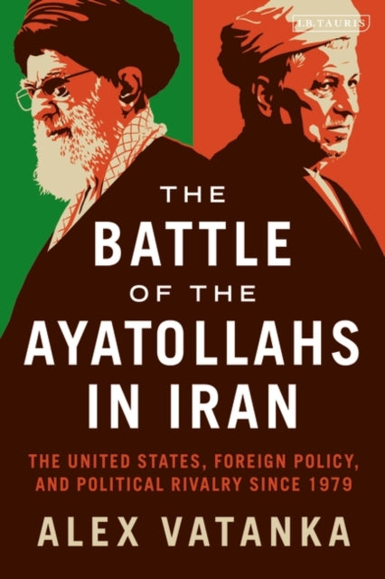 Battle of the Ayatollahs in Iran: The United States, Foreign Policy, and Political Rivalry since 1979