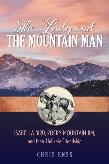 Lady and the Mountain Man: Isabella Bird, Rocky Mountain Jim, and their Unlikely Friendship