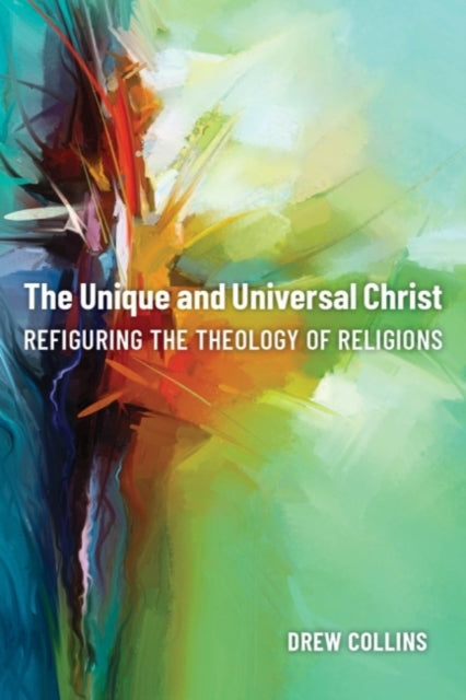 Unique and Universal Christ: Refiguring the Theology of Religions