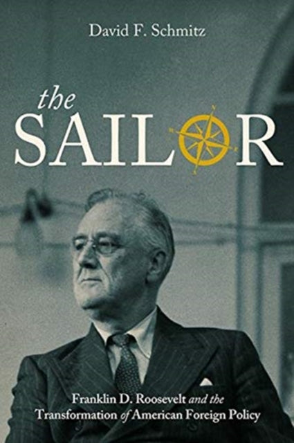 Sailor: Franklin D. Roosevelt and the Transformation of American Foreign Policy