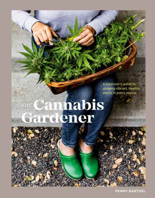 Cannabis Gardener: A Beginner's Guide to Growing Vibrant, Healthy Plants in Every Region