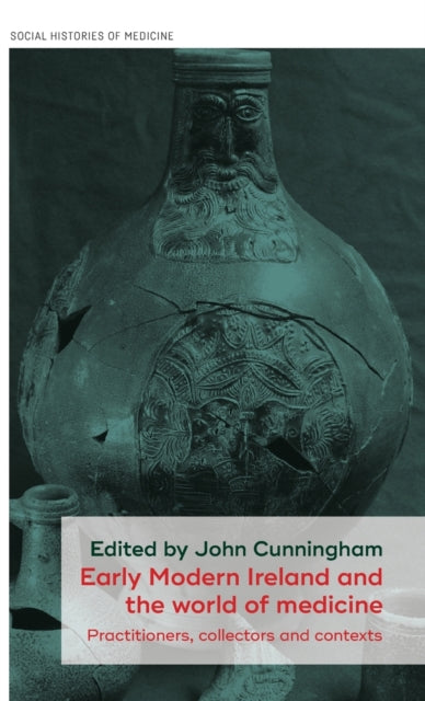 Early Modern Ireland and the World of Medicine: Practitioners, Collectors and Contexts