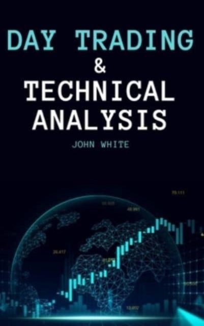 Day Trading and Technical Analysis: Discover the Best Day Trading Indicators and the Most Effective Strategies to Beat Mr. Market and Trade for a Living