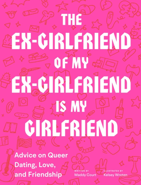 Ex-Girlfriend of My Ex-Girlfriend Is My Girlfriend: Advice on Queer Dating, Love, and Friendship