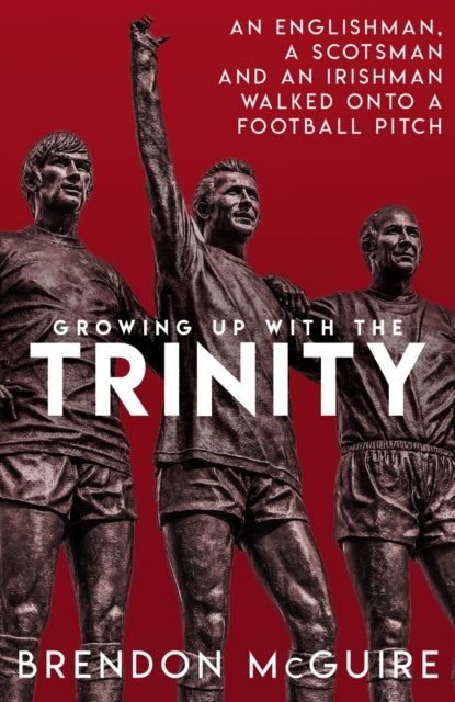 Growing Up With the Trinity: An Englishman, a Scotsman and an Irishman Walked Onto a Football Pitch...