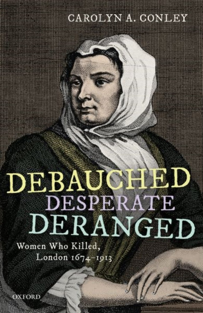 Debauched, Desperate, Deranged: Women Who Killed, London 1674-1913