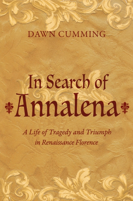 In Search of Annalena: A Life of Tragedy and Triumph in Renaissance Florence