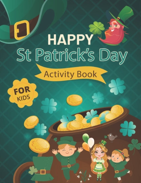 Happy St. Patrick's Day Activity Book for Kids: A Fun Activity & Coloring Guessing Game Problem Solving Puzzle Maze Book Dot to Dot  Connect The Dots for kids 2-8 years old for Girls Boys Kids St. Patrick's Day Unique Books