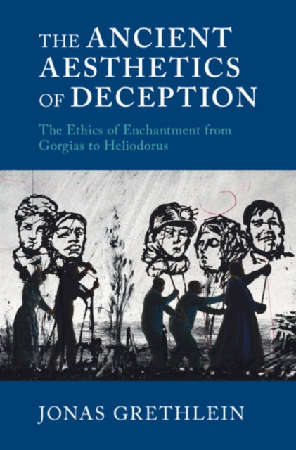 Ancient Aesthetics of Deception: The Ethics of Enchantment from Gorgias to Heliodorus