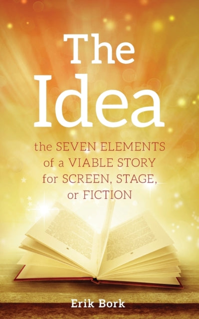 Idea: The Seven Elements of a Viable Story for Screen, Stage or Fiction