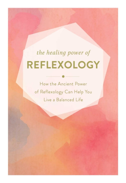 Healing Power of Reflexology: How the Restorative Power of Reflexology Can Help You Live a Balanced Life