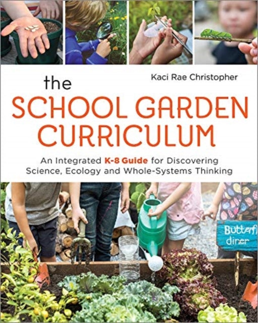 School Garden Curriculum: An Integrated K-8 Guide for Discovering Science, Ecology, and Whole-Systems Thinking