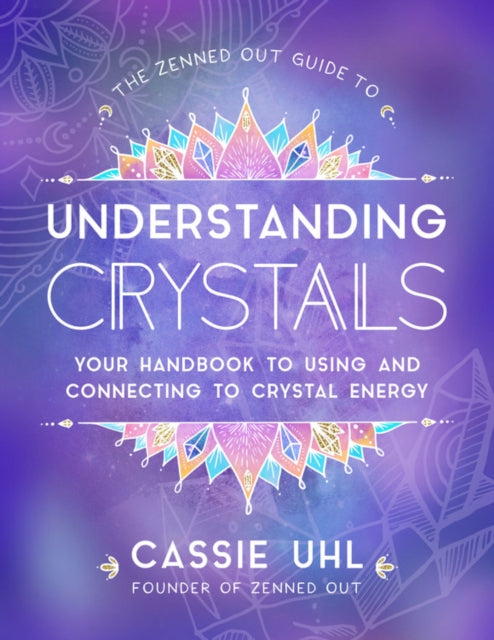 Zenned Out Guide to Understanding Crystals: Your Handbook to Using and Connecting to Crystal Energy