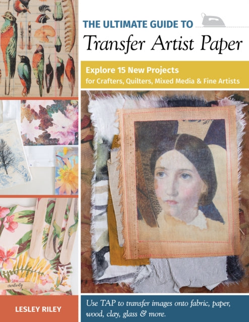 Ultimate Guide to Transfer Artist Paper: Explore 15 New Projects for Crafters, Quilters, Mixed Media and Fine Artists