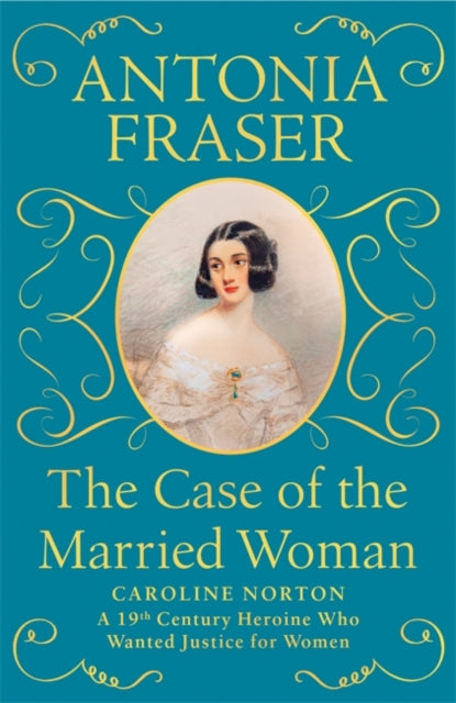 Case of the Married Woman: Caroline Norton: A 19th Century Heroine Who Wanted Justice for Women