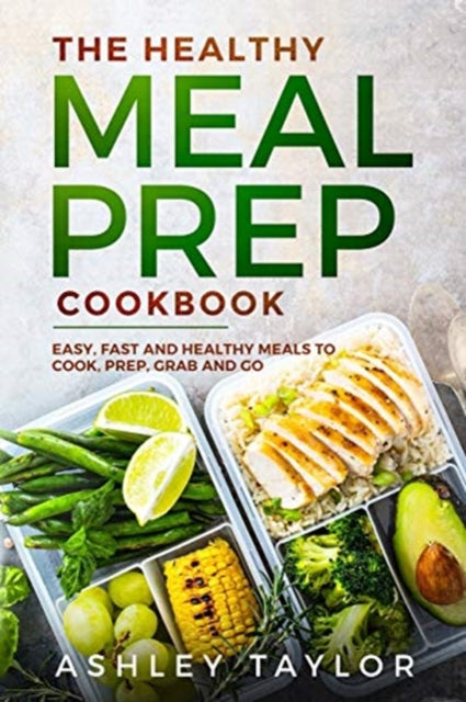 Healthy Meal Prep Cookbook: Easy, Fast and Healthy Meals to Cook, Prep, Grab and Go