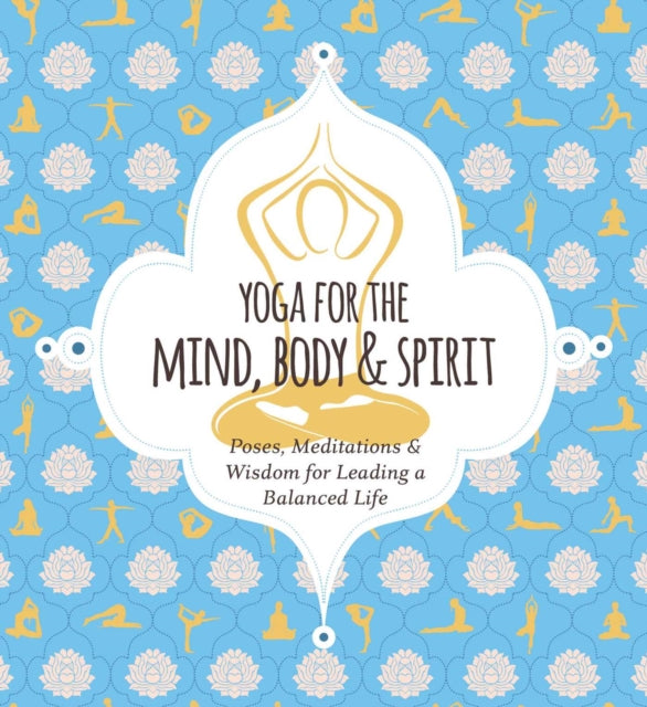 Yoga for Mind, Body & Spirit: Poses, Meditations & Wisdom for Leading a Balanced Life