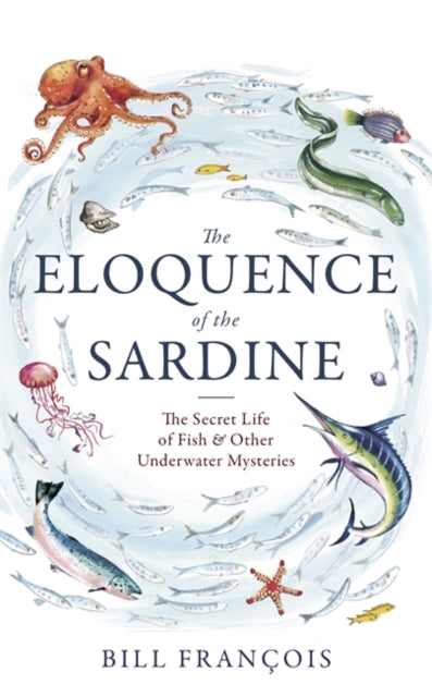 Eloquence of the Sardine: The Secret Life of Fish & Other Underwater Mysteries