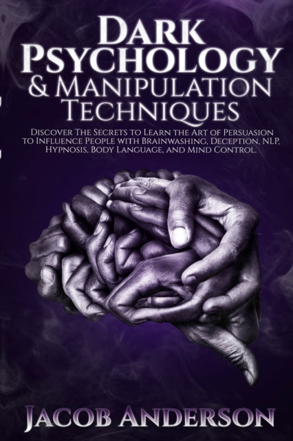 Dark Psychology and Manipulation Techniques: Discover the Secrets of Learning the Art of Persuasion to Influence People with Brainwashing, Deception, NLP, Hypnosis, Body Language, and Mind Control