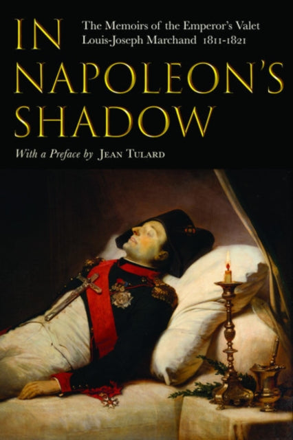 In Napoleon's Shadow: The Memoirs of Louis-Joseph Marchand, Valet and Friend of the Emperor 1811-1821