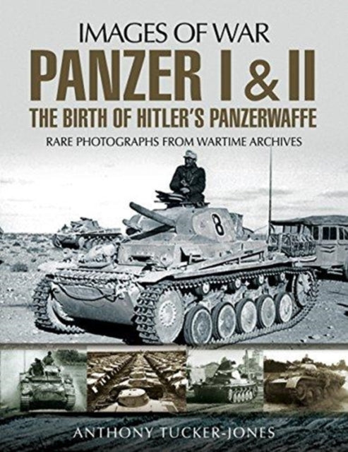 Panzer I and II: The Birth of Hitler's Panzerwaffe: Rare Photographs from Wartime Archives