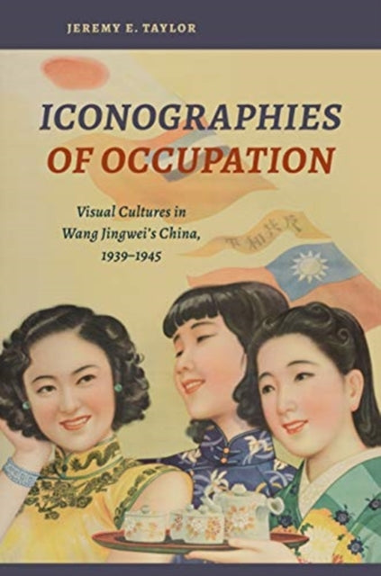 Iconographies of Occupation: Visual Cultures in Wang Jingwei's China, 1939-1945