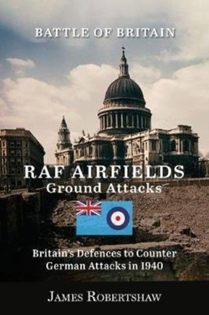 Battle of Britain RAF Airfield Ground Attacks: Britains Defences to Counter German Invasion in 1940