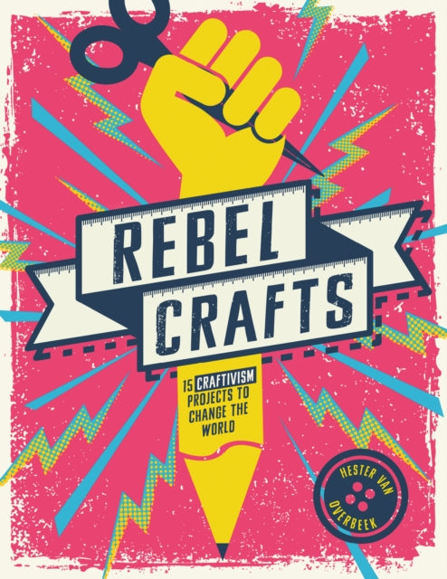 Rebel Crafts: 15 Craftivism Projects to Change the World