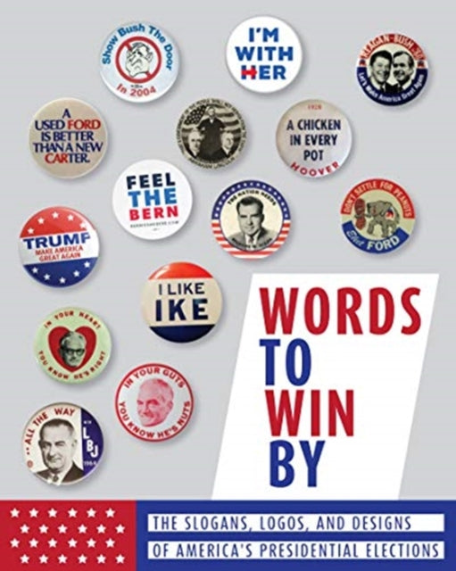 Words to Win By: The Slogans, Logos, and Designs of America's Presidential Elections