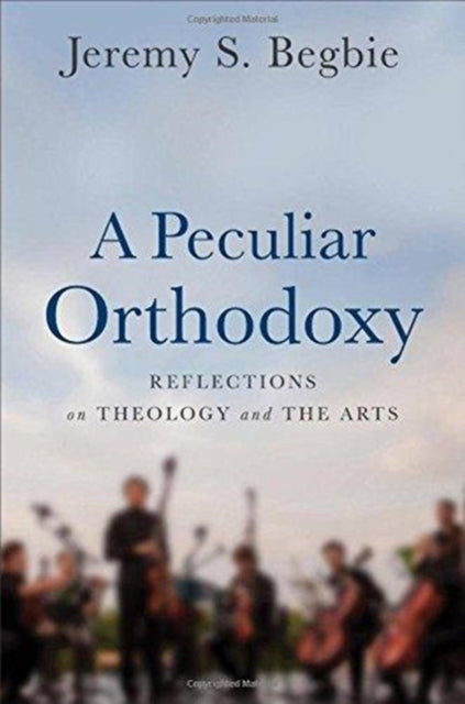 Peculiar Orthodoxy: Reflections on Theology and the Arts