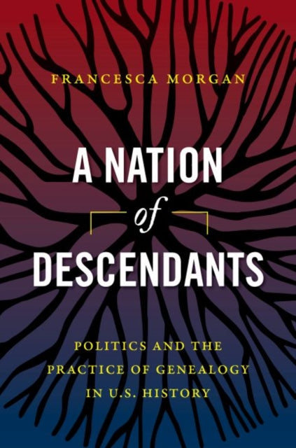 Nation of Descendants: Politics and the Practice of Genealogy in U.S. History