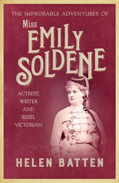 Improbable Adventures of Miss Emily Soldene: Actress, Writer, and Rebel Victorian