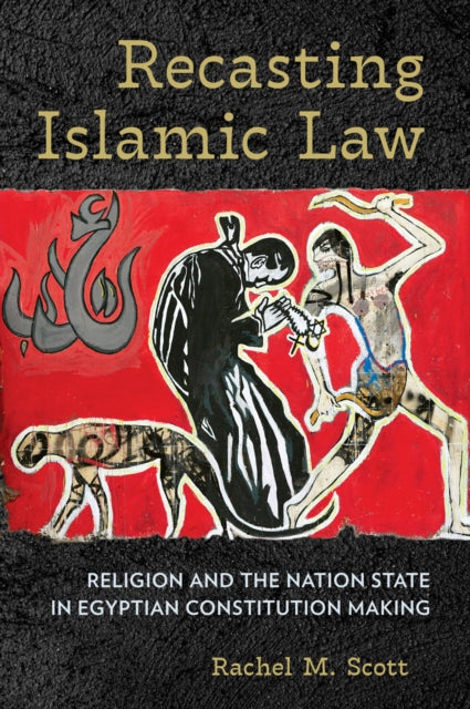 Recasting Islamic Law: Religion and the Nation State in Egyptian Constitution Making