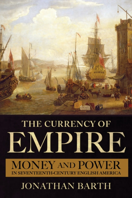 Currency of Empire: Money and Power in Seventeenth-Century English America