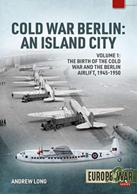 Cold War Berlin: An Island City Volume 1 - the Birth of the Cold War and the Berlin Airlift, 1945-1950