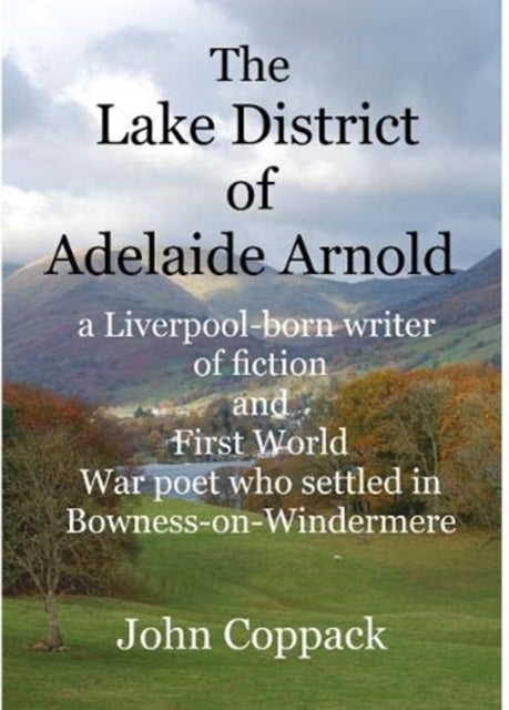 Lake District of Adelaide Arnold: A Liverpool-born writer of fiction and First World War Poet who settled in Bowness-on-Windermere