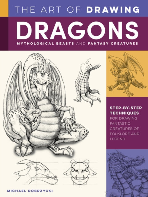 Art of Drawing Dragons, Mythological Beasts, and Fantasy Creatures: Step-by-step techniques for drawing fantastic creatures of folklore and legend