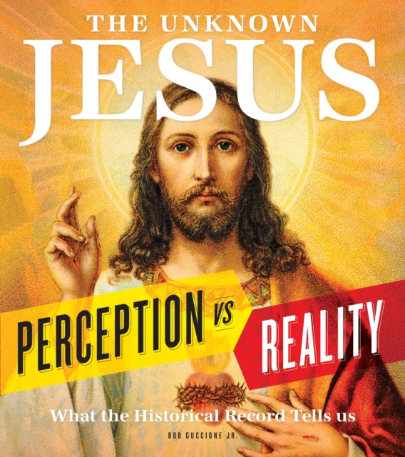 Unknown Jesus: Perception vs. Reality: What the Historical Record Shows Us