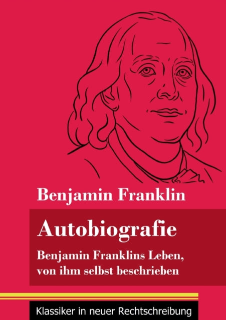 Autobiografie: Benjamin Franklins Leben, von ihm selbst beschrieben (Band 104, Klassiker in neuer Rechtschreibung)