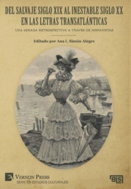 Del salvaje siglo XIX al inestable siglo XX en las letras transatlanticas: Una mirada retrospectiva a traves de hispanistas