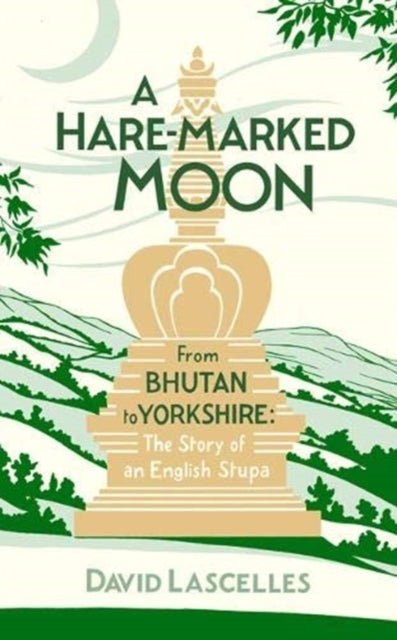 Hare-Marked Moon: From Bhutan to Yorkshire: The Story of an English Stupa
