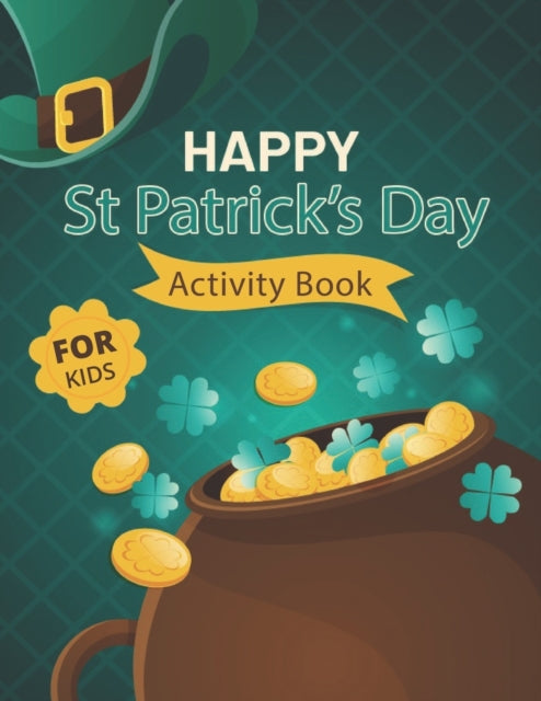 Happy St. Patrick's Day Activity Book for Kids: A Fun Activity & Coloring Guessing Game Problem Solving Puzzle Maze Book Dot to Dot  Connect The Dots for kids 2-8 years old for Girls Boys Kids St. Patrick's Day Books Unique Gifts for the best holiday