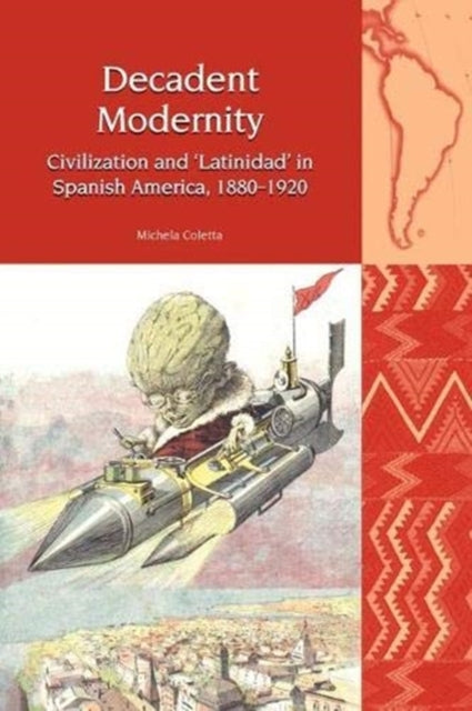 Decadent Modernity: Civilization and 'Latinidad' in Spanish America, 1880-1920