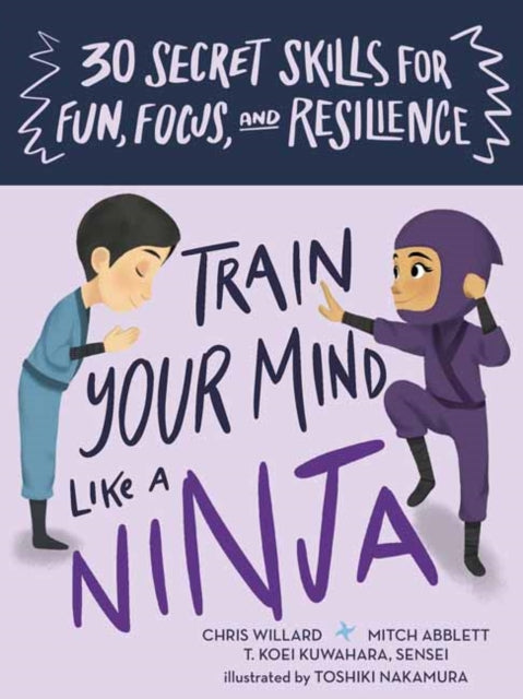 Train Your Mind Like a Ninja: 30 Secret Skills for Fun, Focus, and Resilience