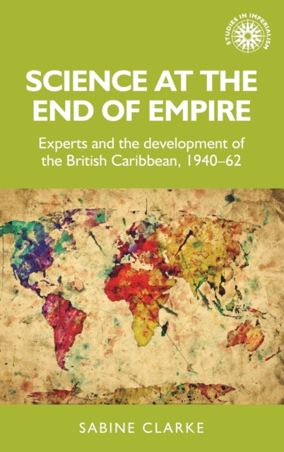 Science at the End of Empire: Experts and the Development of the British Caribbean, 1940-62