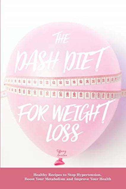 Dash Diet for Weight Loss: Healthy Recipes to Stop Hypertension, Boost Your Metabolism and Improve Your Health
