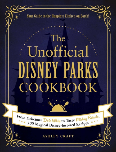 Unofficial Disney Parks Cookbook: From Delicious Dole Whip to Tasty Mickey Pretzels, 100 Magical Disney-Inspired Recipes