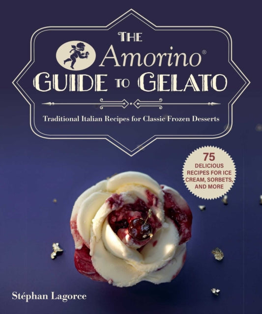 Amorino Guide to Gelato: Learn to Make Traditional Italian Desserts-75 Recipes for Gelato and Sorbets