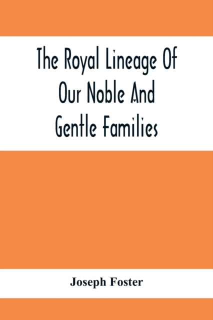 Royal Lineage Of Our Noble And Gentle Families. Together With Their Paternal Ancestry